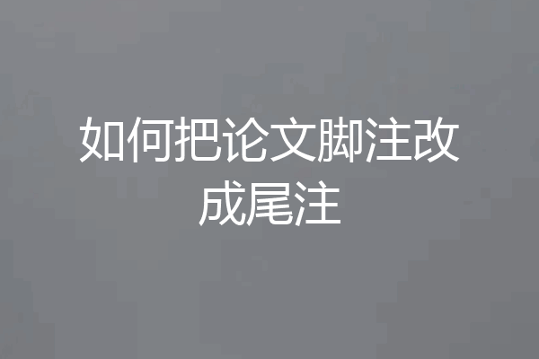 如何把论文脚注改成尾注