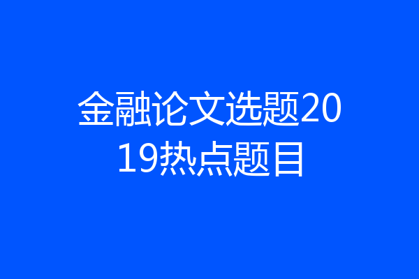 金融论文选题2019热点题目