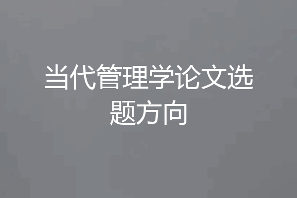 当代管理学论文选题方向