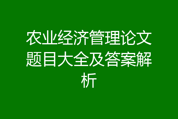 农业经济管理论文题目大全及答案解析