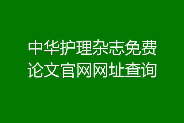 中华护理杂志免费论文官网网址查询
