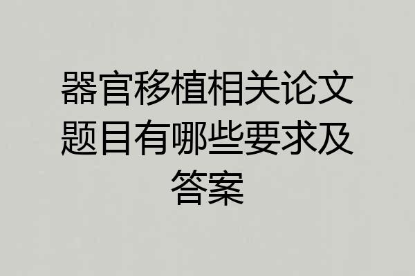 器官移植相关论文题目有哪些要求及答案