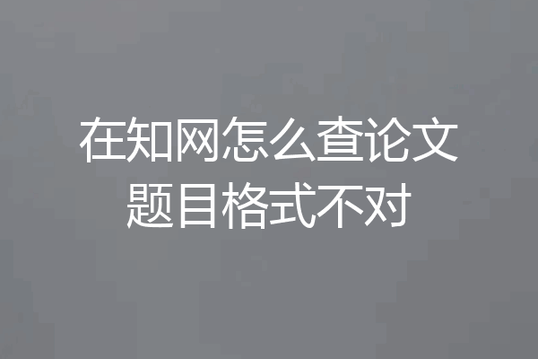 在知网怎么查论文题目格式不对