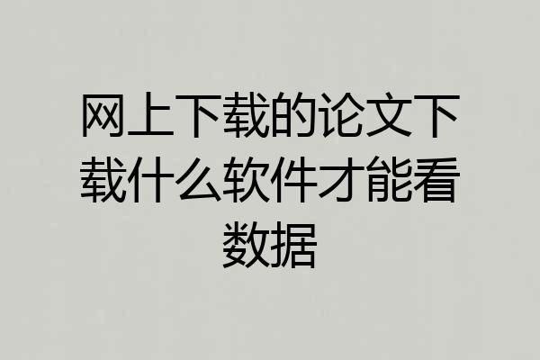 网上下载的论文下载什么软件才能看数据