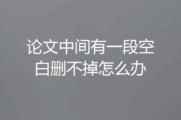 论文中间有一段空白删不掉怎么办