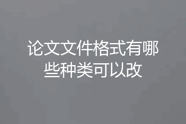 论文文件格式有哪些种类可以改