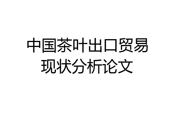 中国茶叶出口贸易现状分析论文