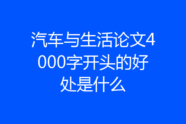 汽车与生活论文4000字开头的好处是什么