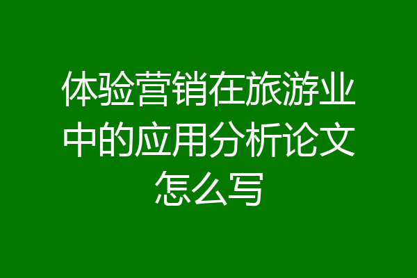 体验营销在旅游业中的应用分析论文怎么写