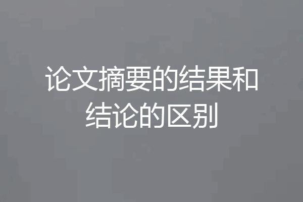论文摘要的结果和结论的区别