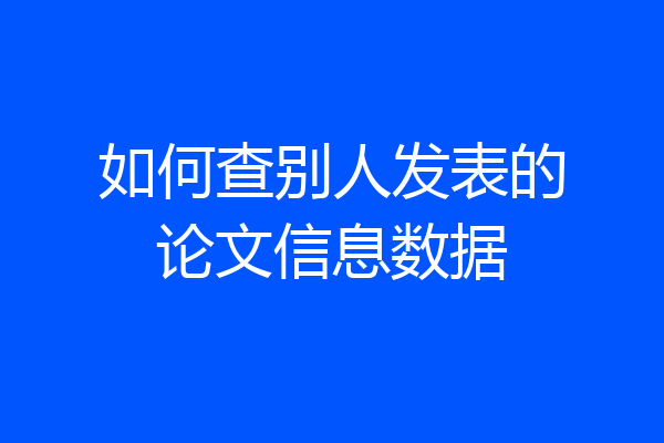 如何查别人发表的论文信息数据