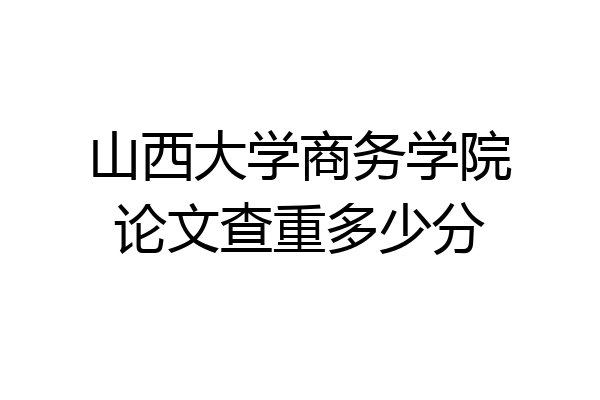 山西大学商务学院论文查重多少分