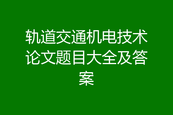 轨道交通机电技术论文题目大全及答案
