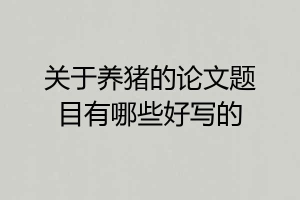 关于养猪的论文题目有哪些好写的