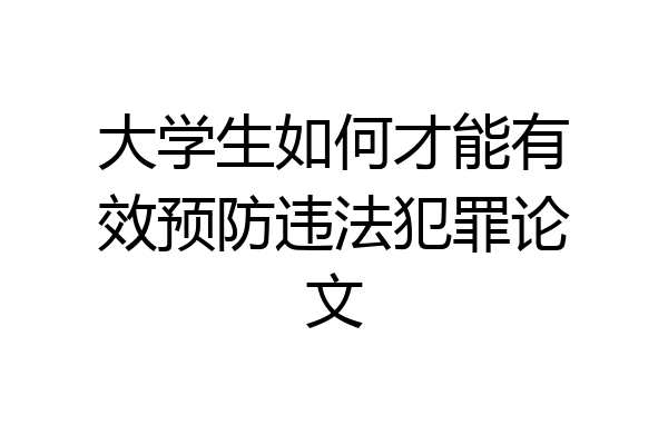 大学生如何才能有效预防违法犯罪论文