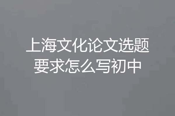 上海文化论文选题要求怎么写初中