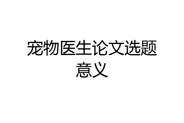 宠物医生论文选题意义