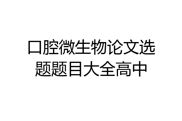 口腔微生物论文选题题目大全高中