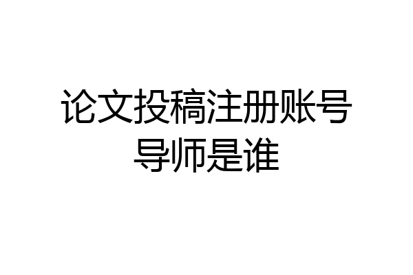 论文投稿注册账号导师是谁