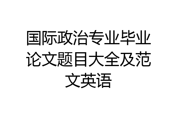 国际政治专业毕业论文题目大全及范文英语