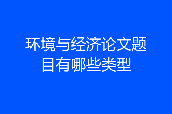 环境与经济论文题目有哪些类型