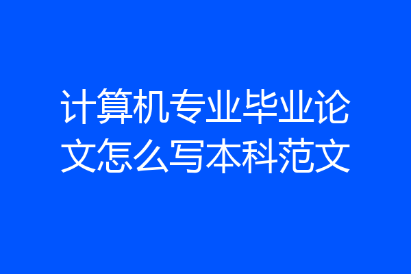 计算机专业毕业论文怎么写本科范文