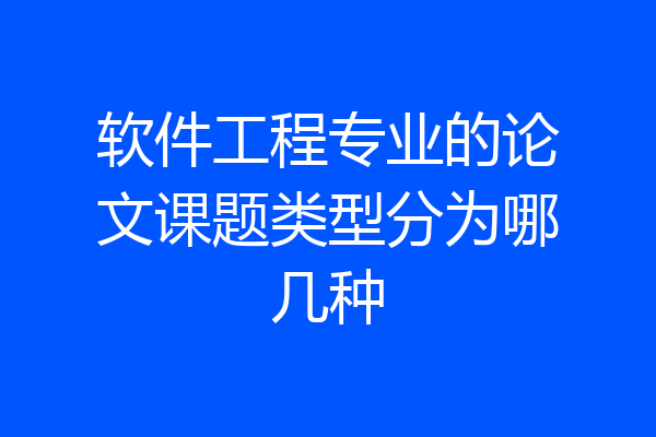 软件工程专业的论文课题类型分为哪几种