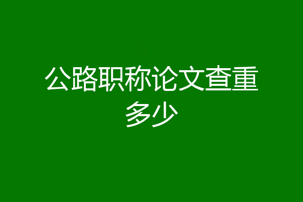 公路职称论文查重多少