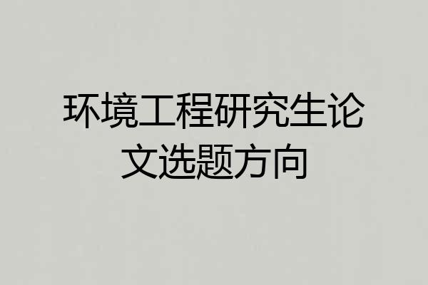 环境工程研究生论文选题方向