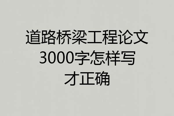 道路桥梁工程论文3000字怎样写才正确