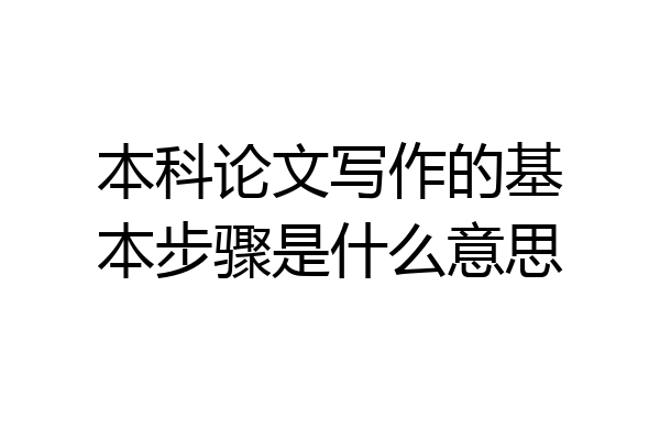 本科论文写作的基本步骤是什么意思