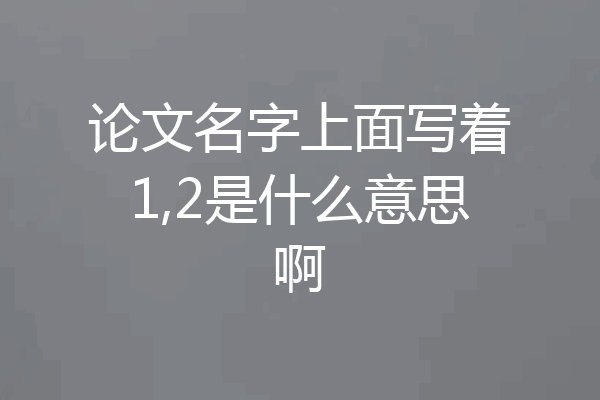 论文名字上面写着1,2是什么意思啊