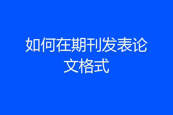 如何在期刊发表论文格式