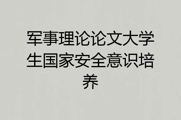 军事理论论文大学生国家安全意识培养
