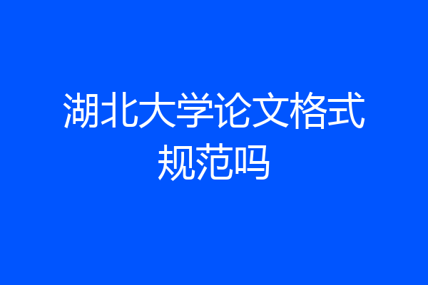 湖北大学论文格式规范吗