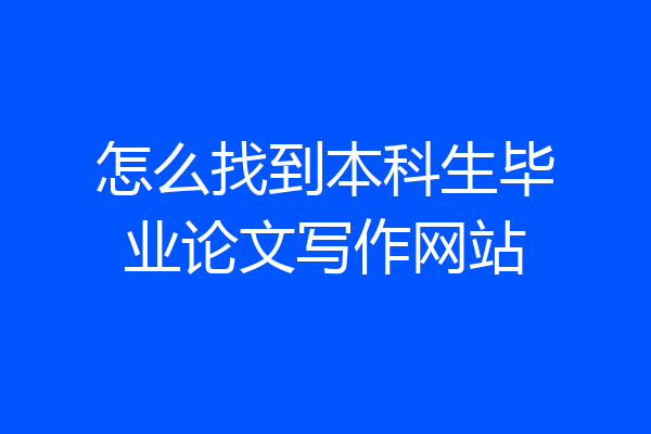 怎么找到本科生毕业论文写作网站