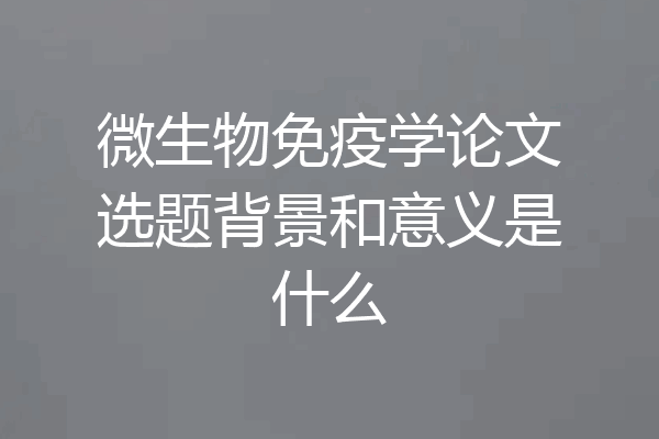微生物免疫学论文选题背景和意义是什么