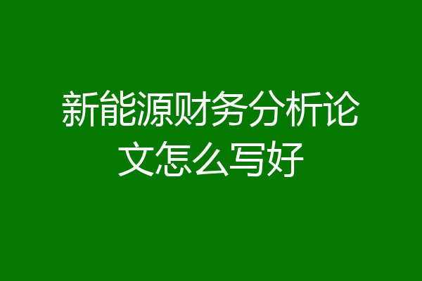 新能源财务分析论文怎么写好