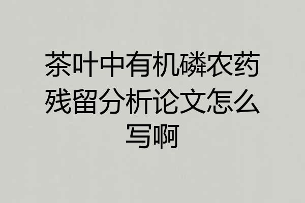 茶叶中有机磷农药残留分析论文怎么写啊