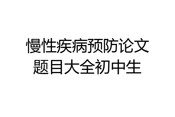 慢性疾病预防论文题目大全初中生