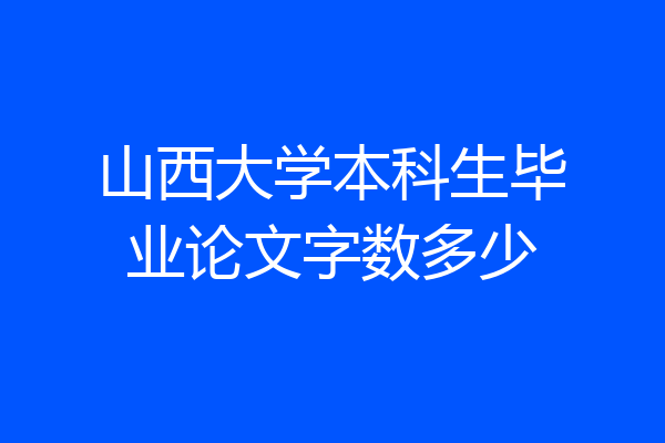 山西大学本科生毕业论文字数多少