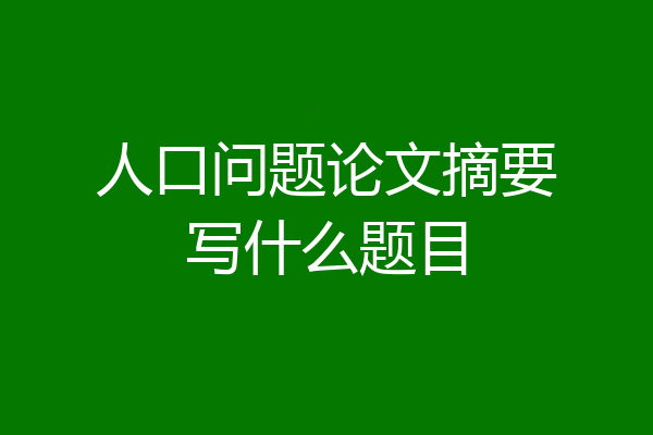 人口问题论文摘要写什么题目