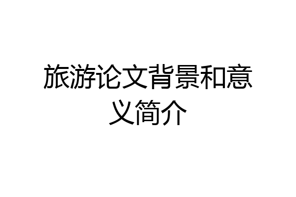 旅游论文背景和意义简介