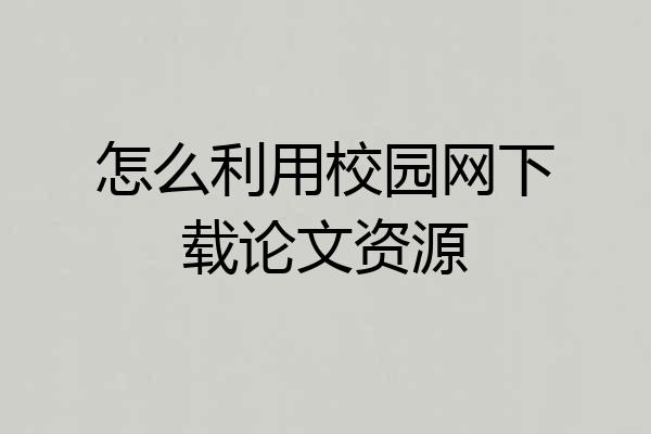 怎么利用校园网下载论文资源