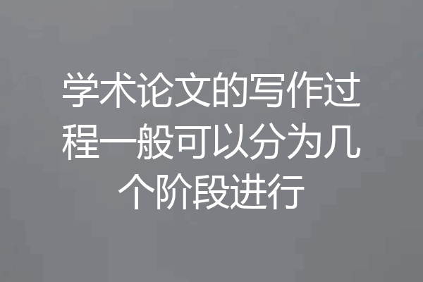 学术论文的写作过程一般可以分为几个阶段进行