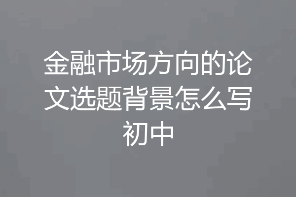 金融市场方向的论文选题背景怎么写初中