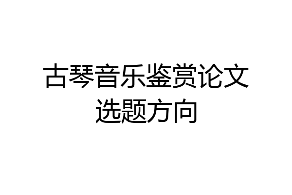 古琴音乐鉴赏论文选题方向