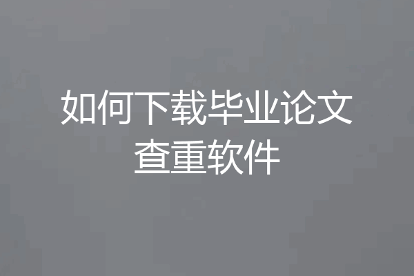 如何下载毕业论文查重软件