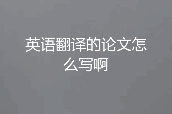 英语翻译的论文怎么写啊