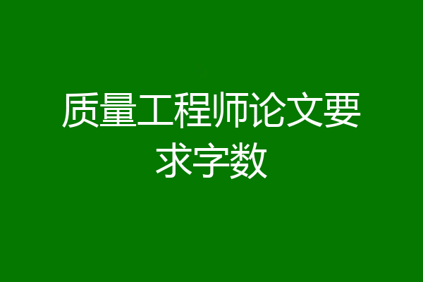 质量工程师论文要求字数